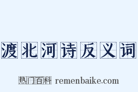 渡北河诗反义词是什么意思的图片